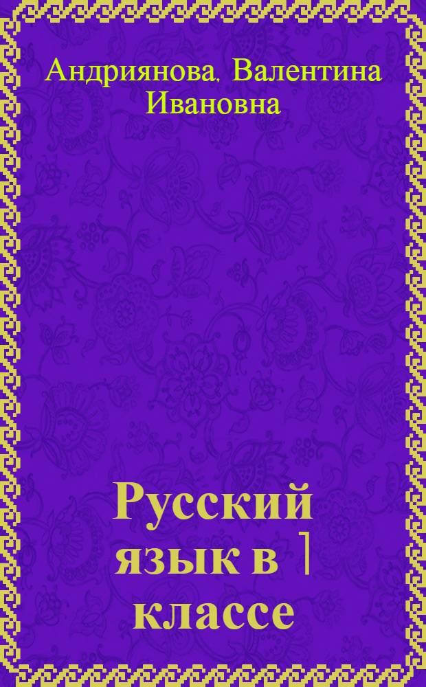 Русский язык в 1 классе : Метод. руководство к эксперим. учеб. пособию по усил. обучению рус. яз. : Для нач. четырехлет. шк. с узб. яз. обучения