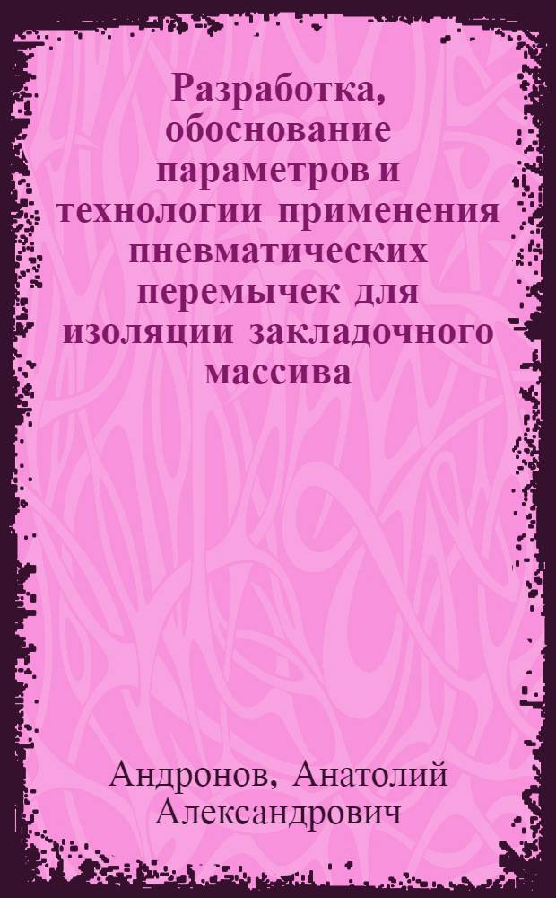 Разработка, обоснование параметров и технологии применения пневматических перемычек для изоляции закладочного массива : Автореф. дис. на соиск. учен. степ. канд. техн. наук : (05.15.02)