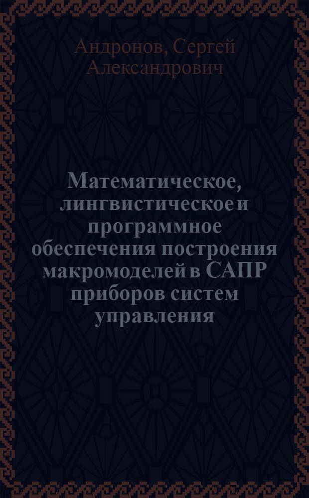 Математическое, лингвистическое и программное обеспечения построения макромоделей в САПР приборов систем управления : Автореф. дис. на соиск. учен. степ. канд. техн. наук : (05.13.12)