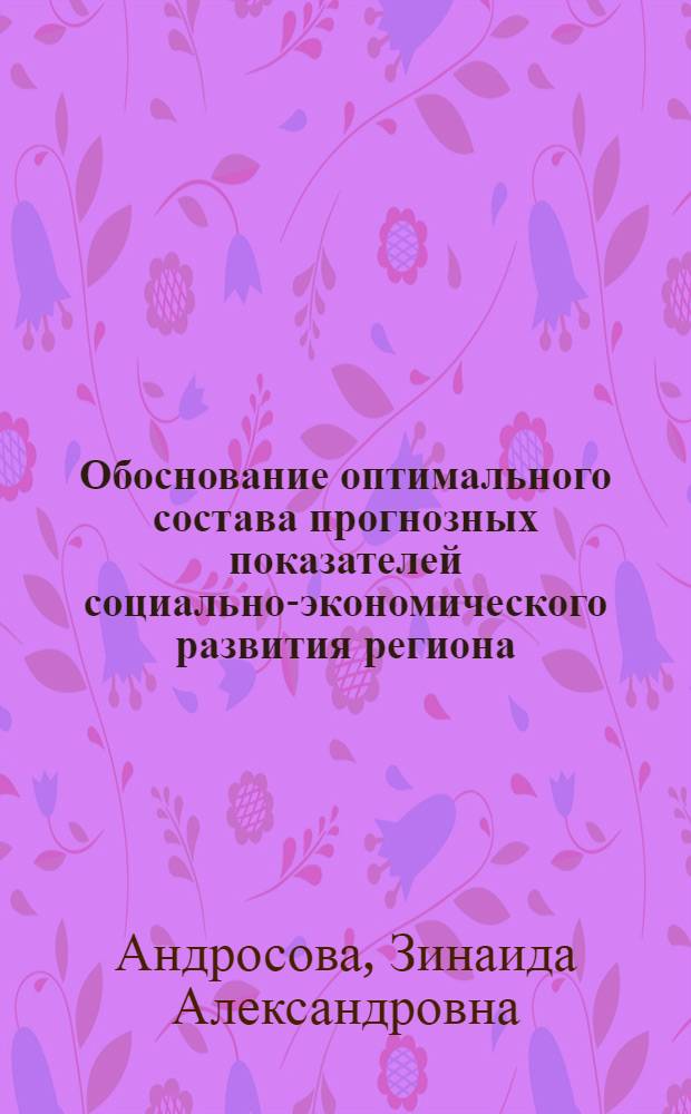 Обоснование оптимального состава прогнозных показателей социально-экономического развития региона : Автореф. дис. на соиск. учен. степ. к. э. н