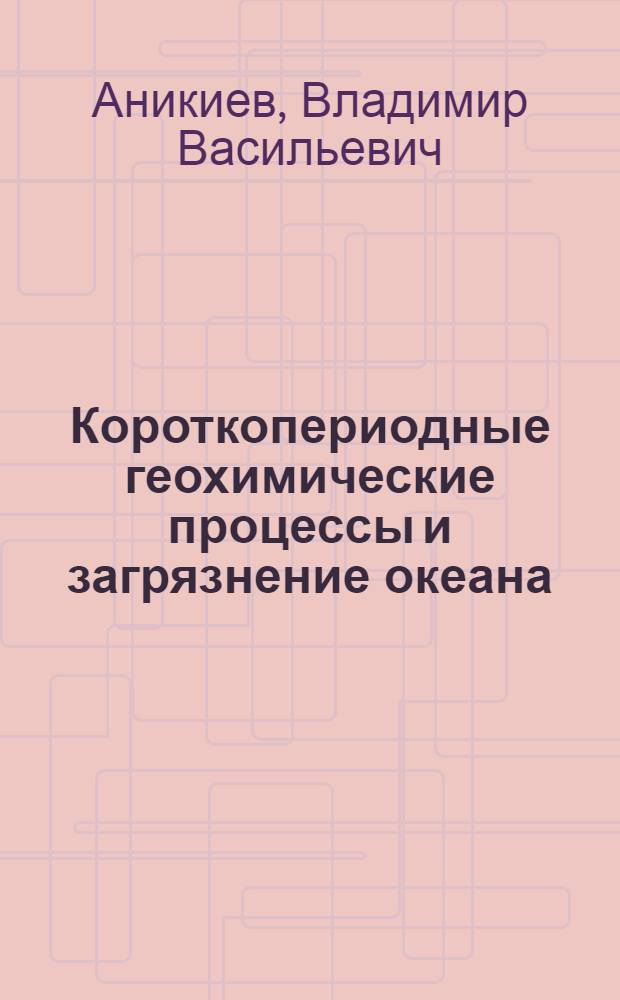 Короткопериодные геохимические процессы и загрязнение океана