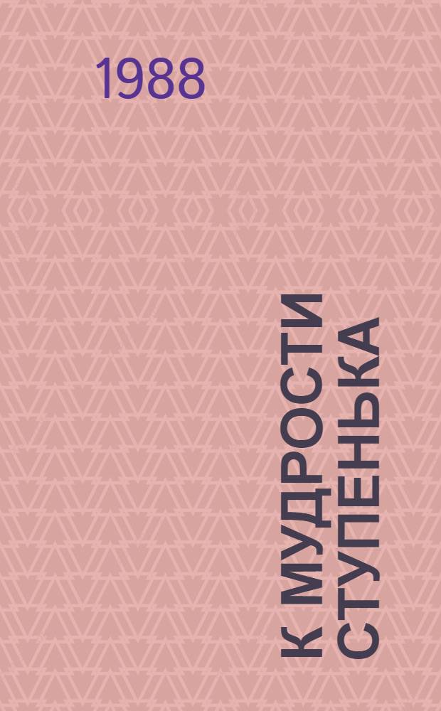 К мудрости ступенька : О рус. песнях, сказках, пословицах, загадках, нар. яз. : Очерки : Для сред. и ст. возраста