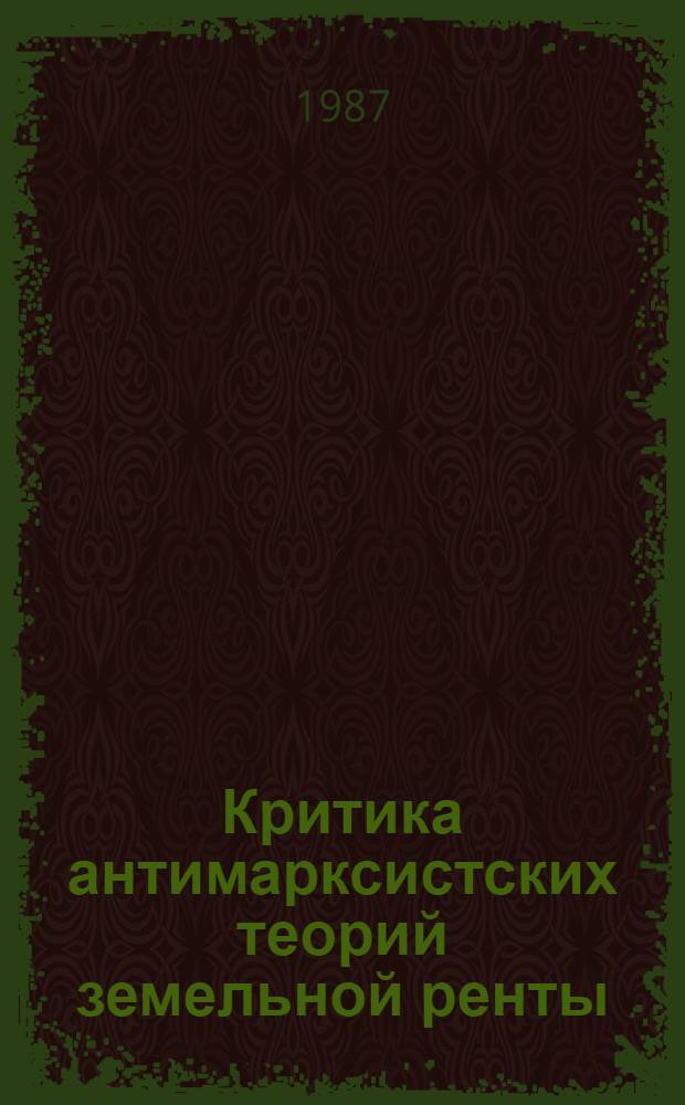Критика антимарксистских теорий земельной ренты : Автореф. дис. на соиск. учен. степ. канд. экон. наук : (08.00.01)