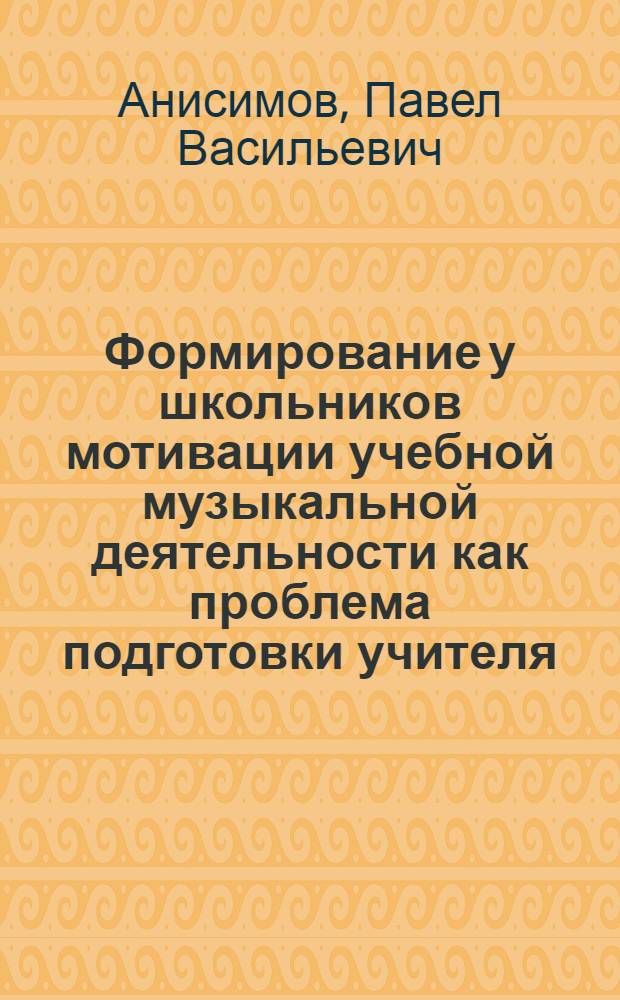 Формирование у школьников мотивации учебной музыкальной деятельности как проблема подготовки учителя : Автореф. дис. на соиск. учен. степ. канд. пед. наук : (13.00.02)