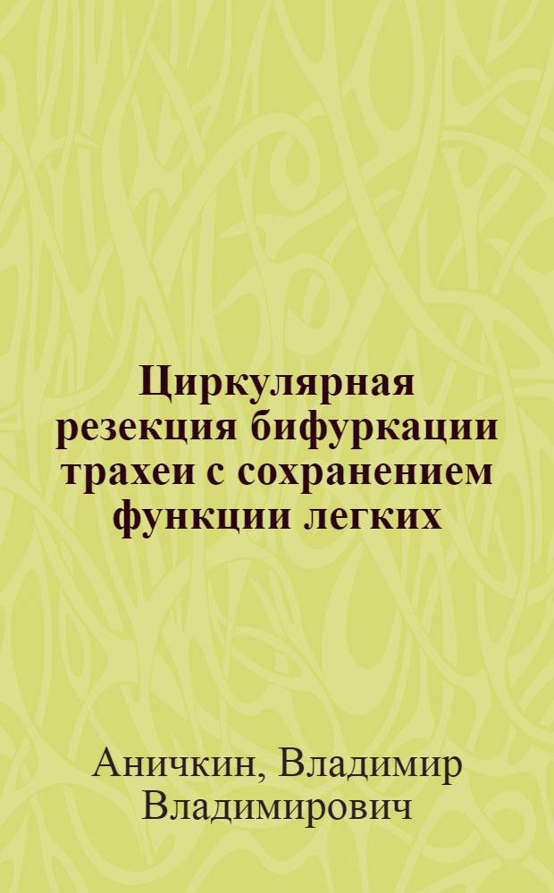 Циркулярная резекция бифуркации трахеи с сохранением функции легких : (Эксперим. исслед.) : Автореф. дис. на соиск. учен. степ. д-ра мед. наук : (14.00.27)