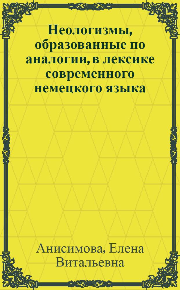 Неологизмы, образованные по аналогии, в лексике современного немецкого языка : (На материале имен существительных и прилагательных) : Автореф. дис. на соиск. учен. степ. канд. филол. наук : (10.02.04)