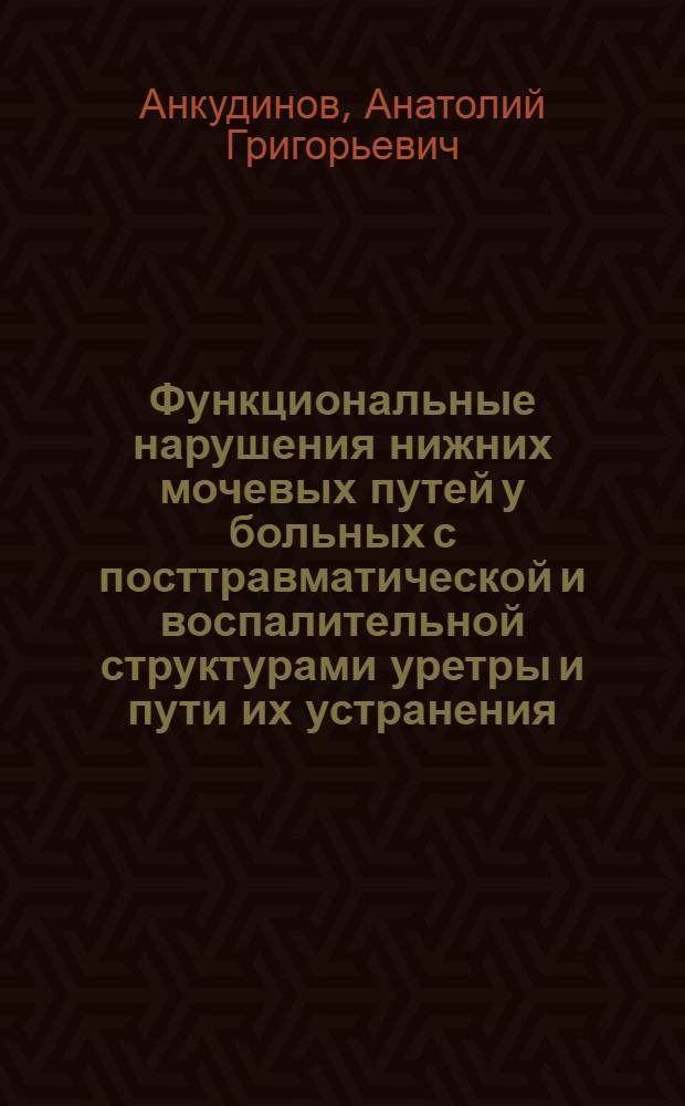 Функциональные нарушения нижних мочевых путей у больных с посттравматической и воспалительной структурами уретры и пути их устранения : Автореф. дис. на соиск. учен. степ. канд. мед. наук : (14.00.40)