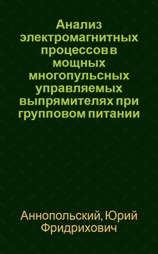 Анализ электромагнитных процессов в мощных многопульсных управляемых выпрямителях при групповом питании : Автореф. дис. на соиск. учен. степ. канд. техн. наук : (05.09.12)