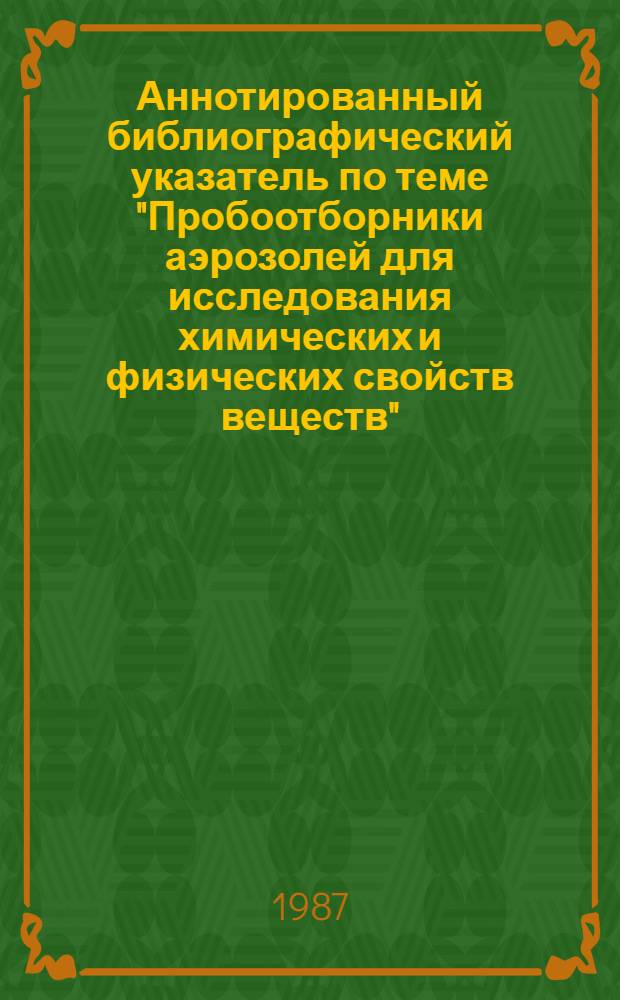 Аннотированный библиографический указатель по теме "Пробоотборники аэрозолей для исследования химических и физических свойств веществ" : Пат. материал