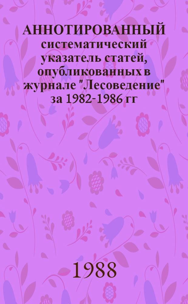 АННОТИРОВАННЫЙ систематический указатель статей, опубликованных в журнале "Лесоведение" за 1982-1986 гг.