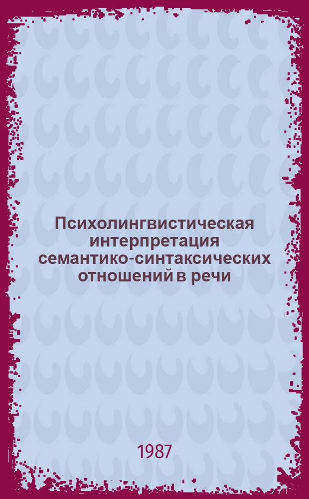 Психолингвистическая интерпретация семантико-синтаксических отношений в речи : (Теорет.-эксперим. исслед. на материале дет. речи) : Автореф. дис. на соиск. учен. степ. канд. филол. наук : (10.02.19)