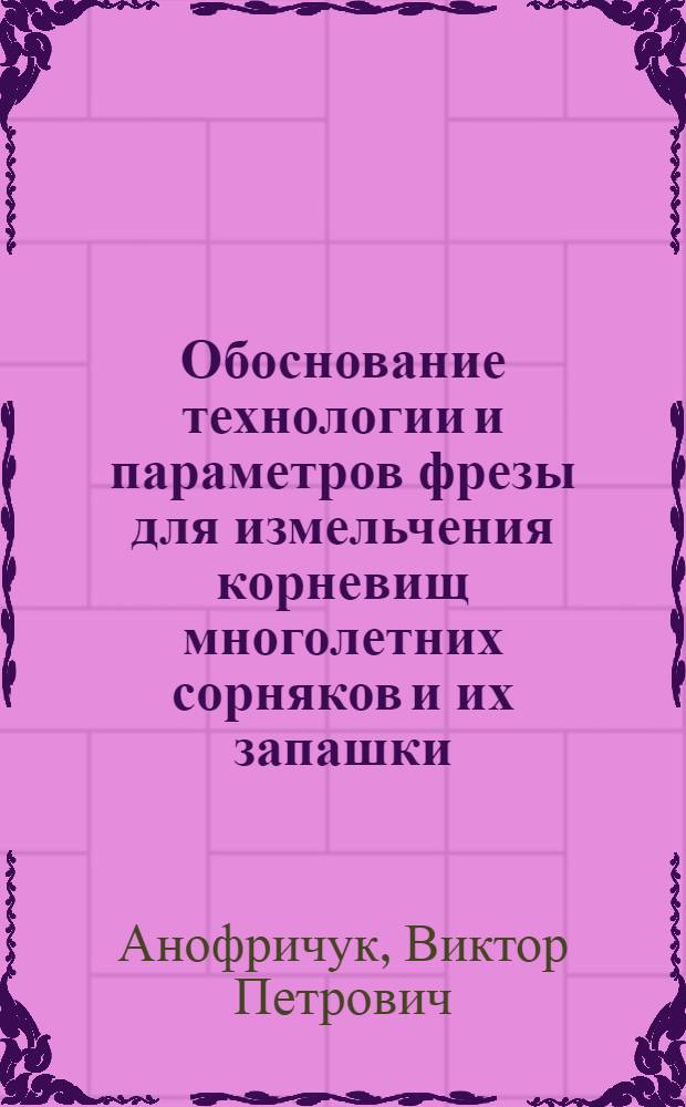 Обоснование технологии и параметров фрезы для измельчения корневищ многолетних сорняков и их запашки : Автореф. дис. на соиск. учен. степ. канд. техн. наук : (05.20.01)