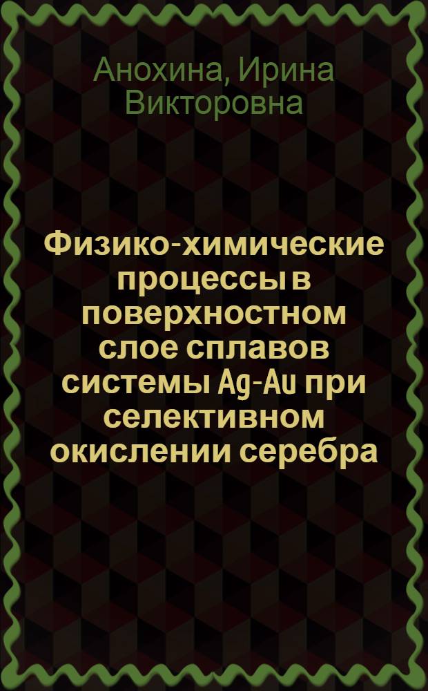 Физико-химические процессы в поверхностном слое сплавов системы Ag-Au при селективном окислении серебра : Автореф. дис. на соиск. учен. степ. канд. хим. наук : (02.00.04)