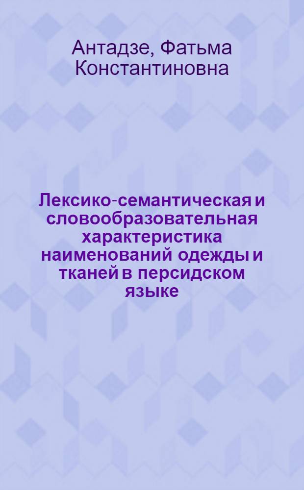 Лексико-семантическая и словообразовательная характеристика наименований одежды и тканей в персидском языке : Автореф. дис. на соиск. учен. степ. канд. филол. наук : (10.02.08)