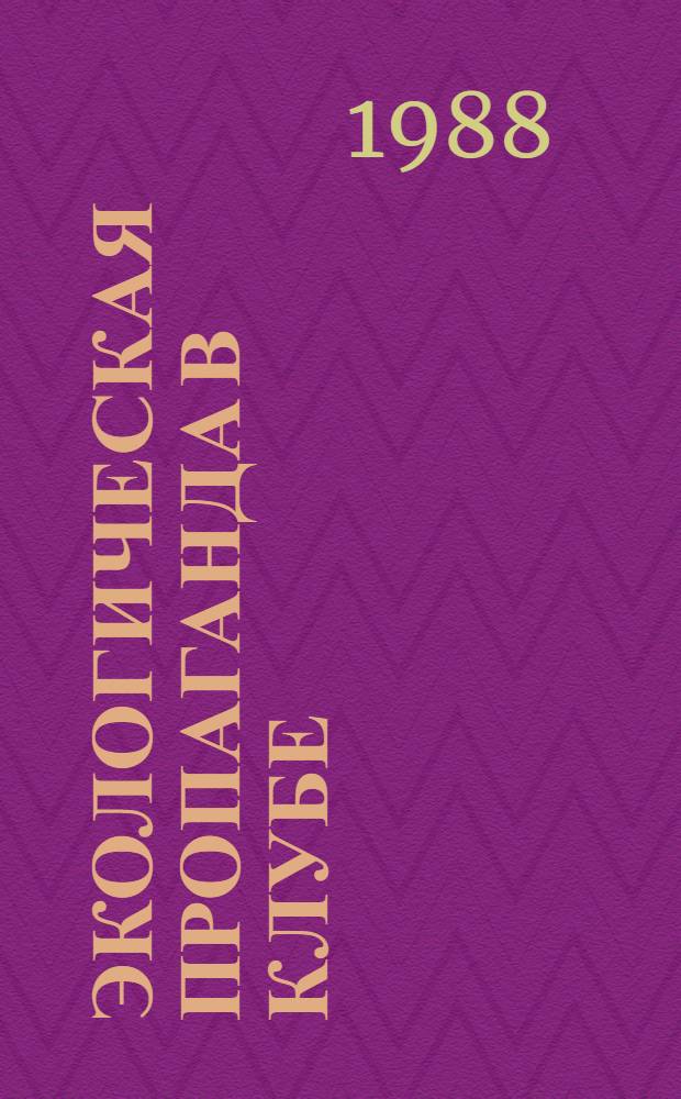 Экологическая пропаганда в клубе : (Метод. пособие в помощь клуб. работнику)