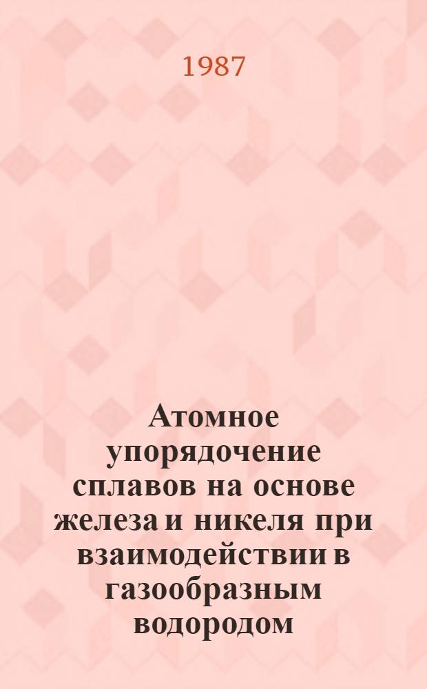 Атомное упорядочение сплавов на основе железа и никеля при взаимодействии в газообразным водородом : Автореф. дис. на соиск. учен. степ. канд. физ.-мат. наук : (01.04.07)