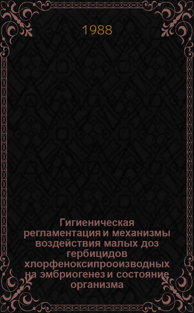Гигиеническая регламентация и механизмы воздействия малых доз гербицидов хлорфеноксипрооизводных на эмбриогенез и состояние организма : Автореф. дис. на соиск. учен. степ. к. б. н