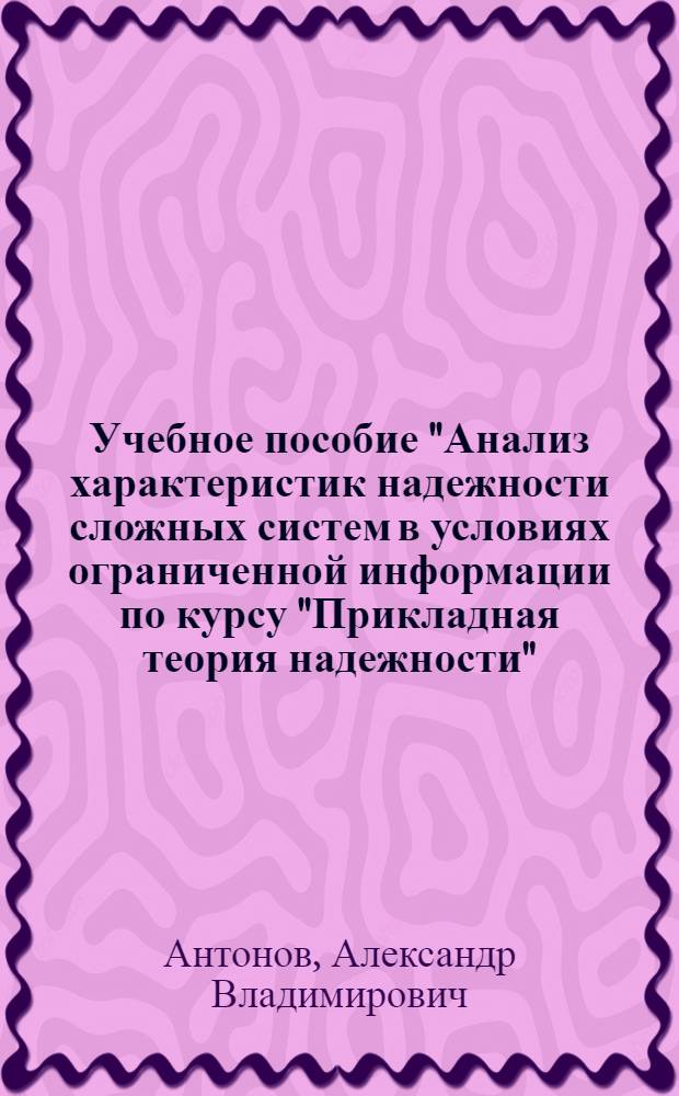 Учебное пособие "Анализ характеристик надежности сложных систем в условиях ограниченной информации по курсу "Прикладная теория надежности"