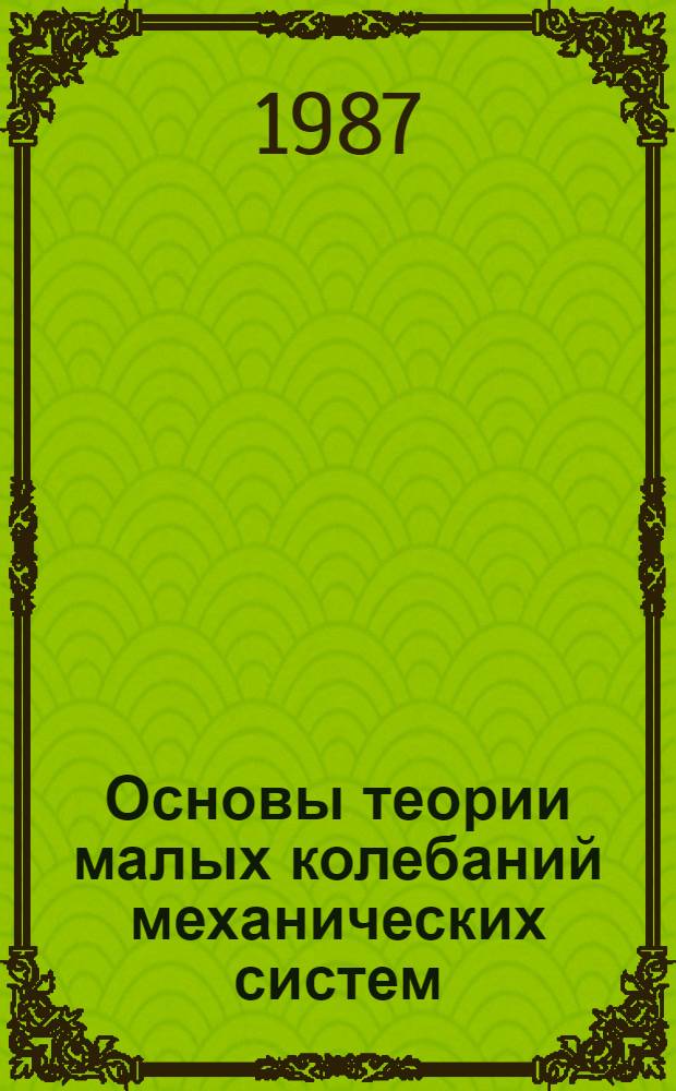 Основы теории малых колебаний механических систем : Учеб. пособие по теор. механике для студентов мех. и строит. спец