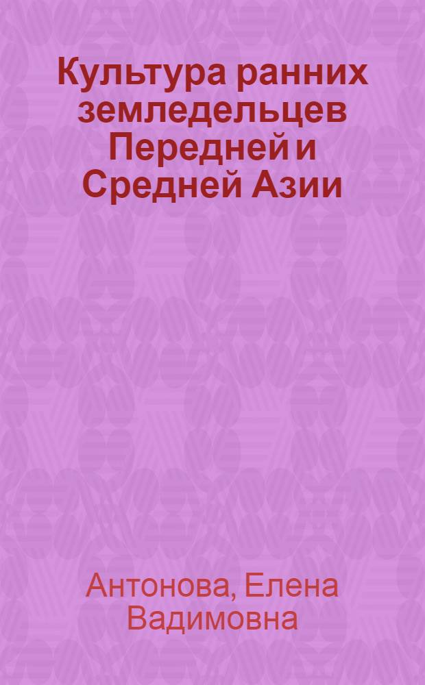 Культура ранних земледельцев Передней и Средней Азии : Автореф. дис. на соиск. учен. степ. д-ра ист. наук : (07.00.03)