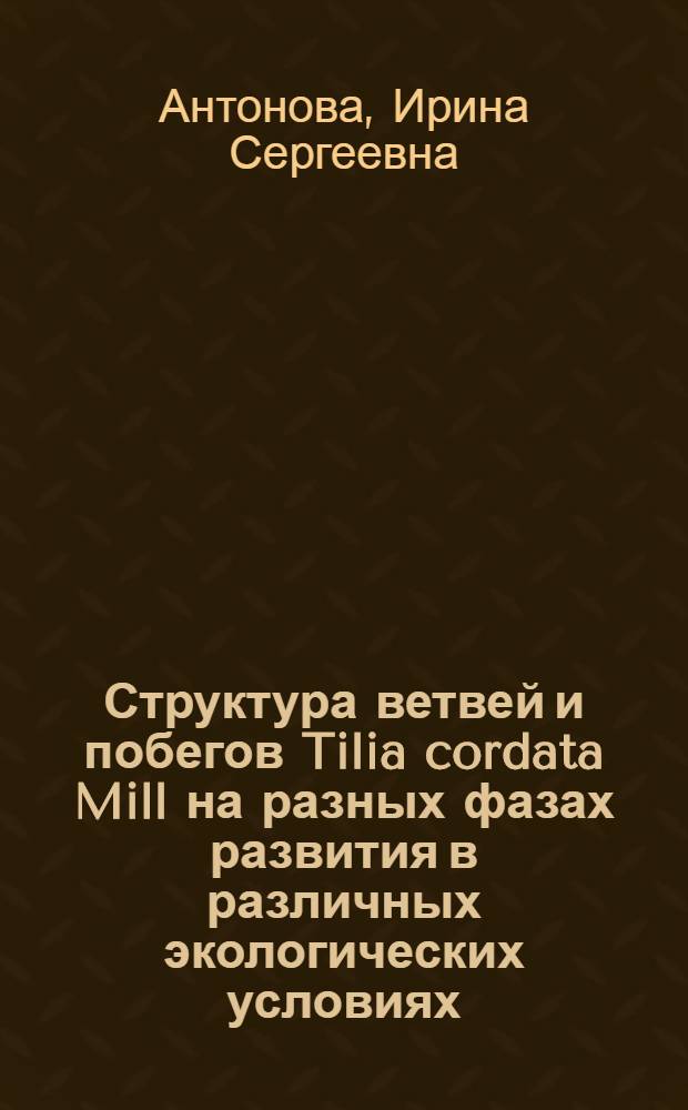 Структура ветвей и побегов Tilia cordata Mill на разных фазах развития в различных экологических условиях : Автореф. дис. на соиск. учен. степ. канд. биол. наук : (03.00.05)