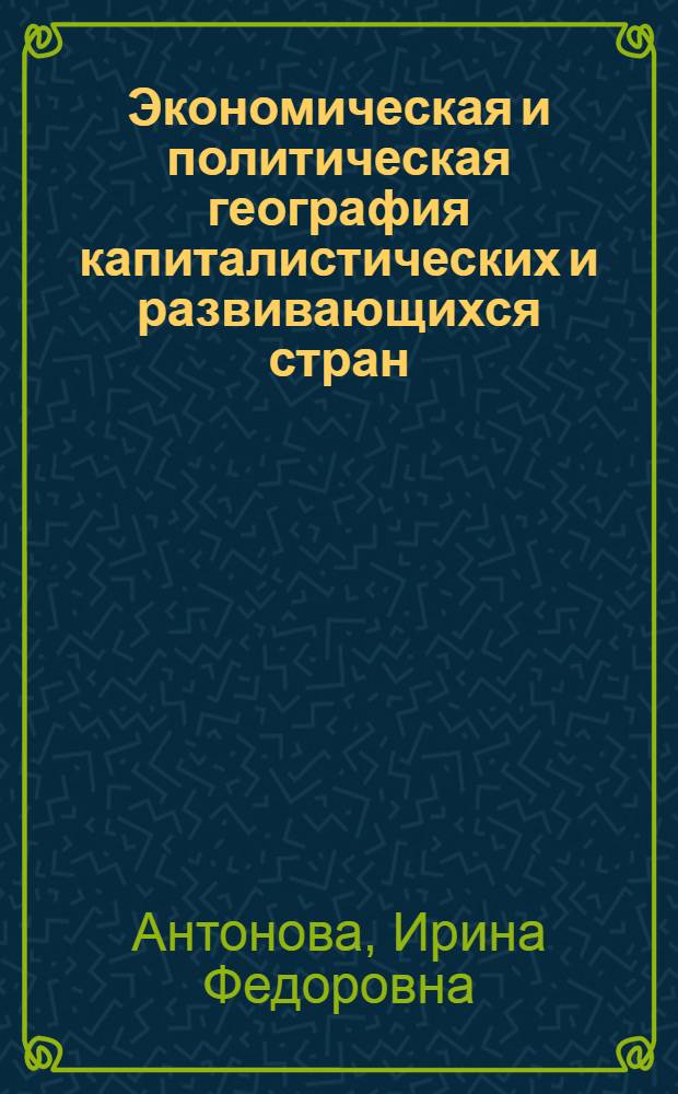 Экономическая и политическая география капиталистических и развивающихся стран : Метод. указания для студентов-заочников геогр. фак. гос. ун-тов