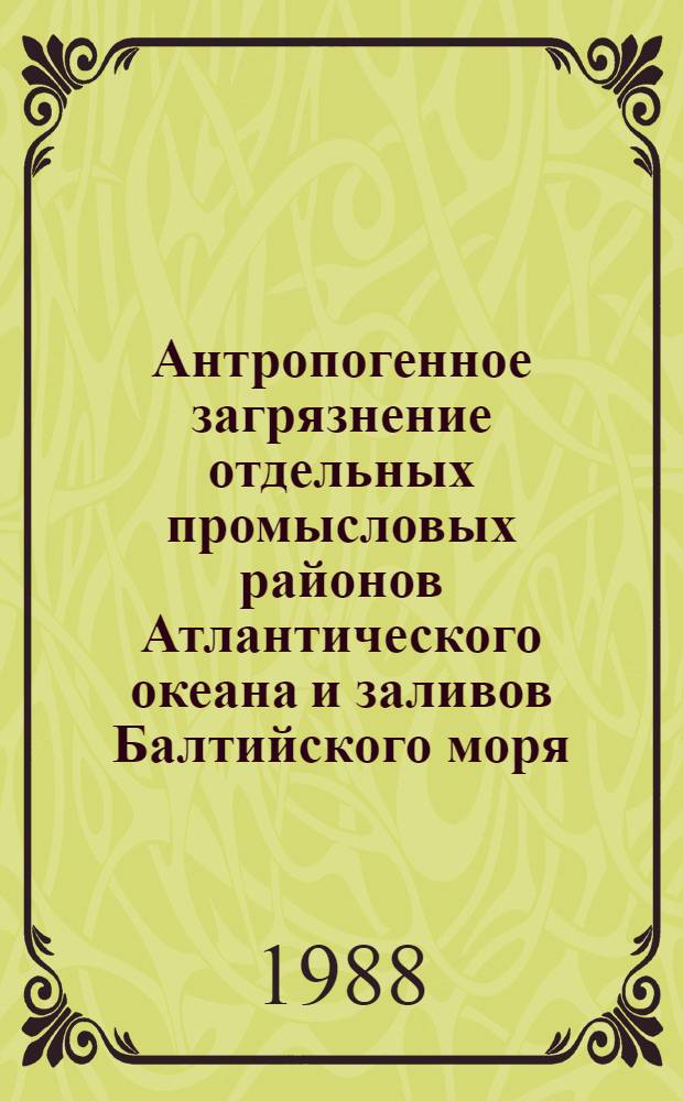 Антропогенное загрязнение отдельных промысловых районов Атлантического океана и заливов Балтийского моря : Сб. науч. тр