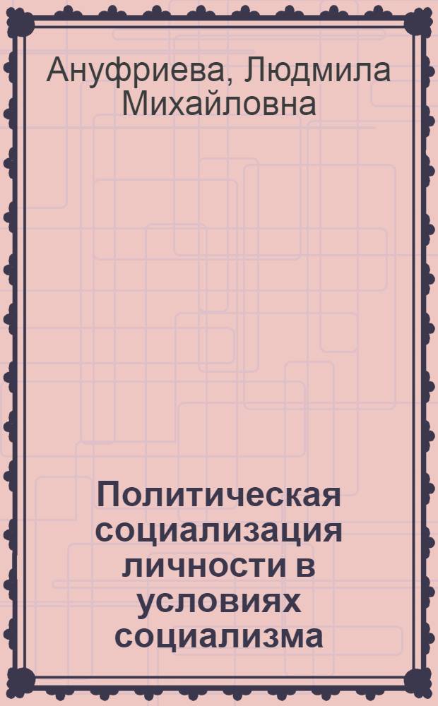 Политическая социализация личности в условиях социализма : Автореф. дис. на соиск. учен. степ. канд. филос. наук : (09.00.02)