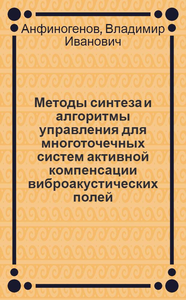 Методы синтеза и алгоритмы управления для многоточечных систем активной компенсации виброакустических полей : Автореф. дис. на соиск. учен. степ. канд. техн. наук : (05.13.01)