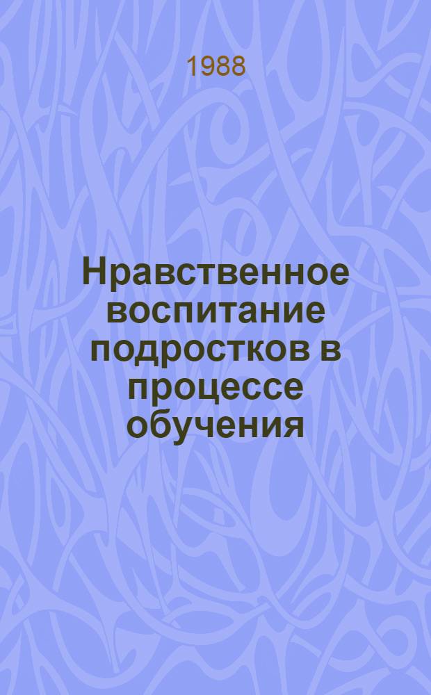 Нравственное воспитание подростков в процессе обучения : (Учеб. пособие)