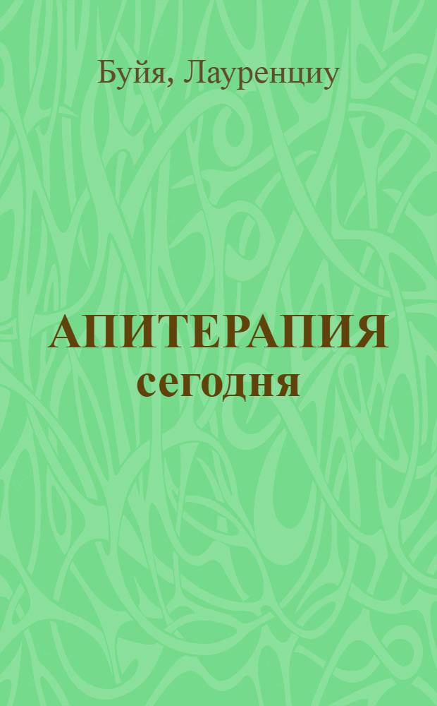 АПИТЕРАПИЯ сегодня : Практ. сведения по составу и применению ценных с биол. точки зрения продуктов пчеловодства и препаратов из них в питании и лечении человека