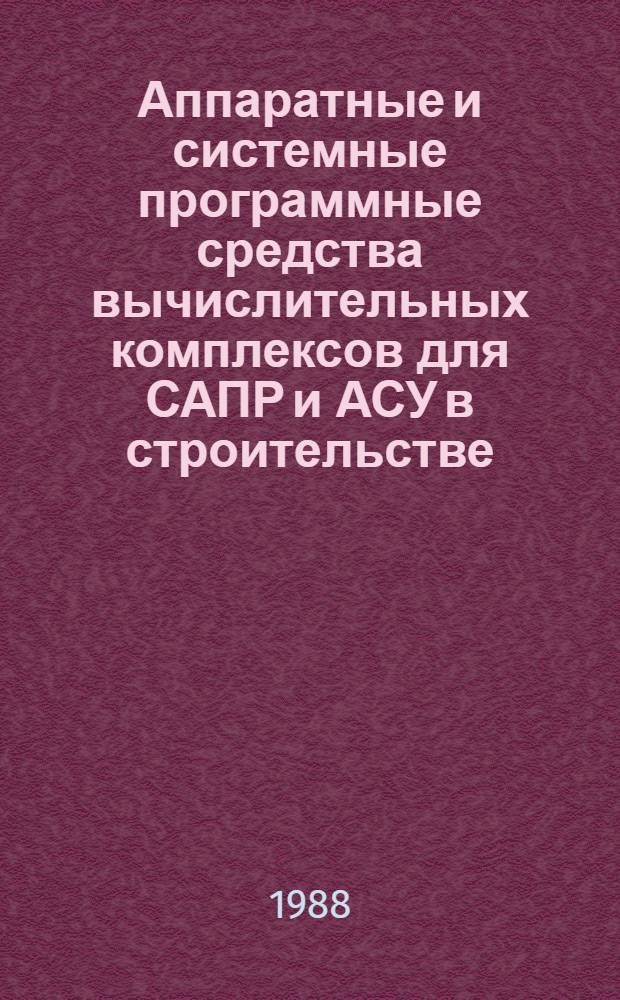 Аппаратные и системные программные средства вычислительных комплексов для САПР и АСУ в строительстве : Сб. науч. тр