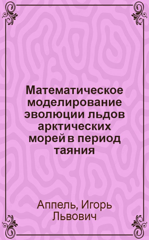 Математическое моделирование эволюции льдов арктических морей в период таяния : Автореф. дис. на соиск. учен. степ. д. г. н