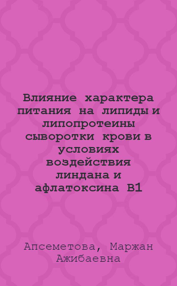 Влияние характера питания на липиды и липопротеины сыворотки крови в условиях воздействия линдана и афлатоксина В1 : (Эксперим. исслед.) : Автореф. дис. на соиск. учен. степ. канд. мед. наук : (14.00.07)