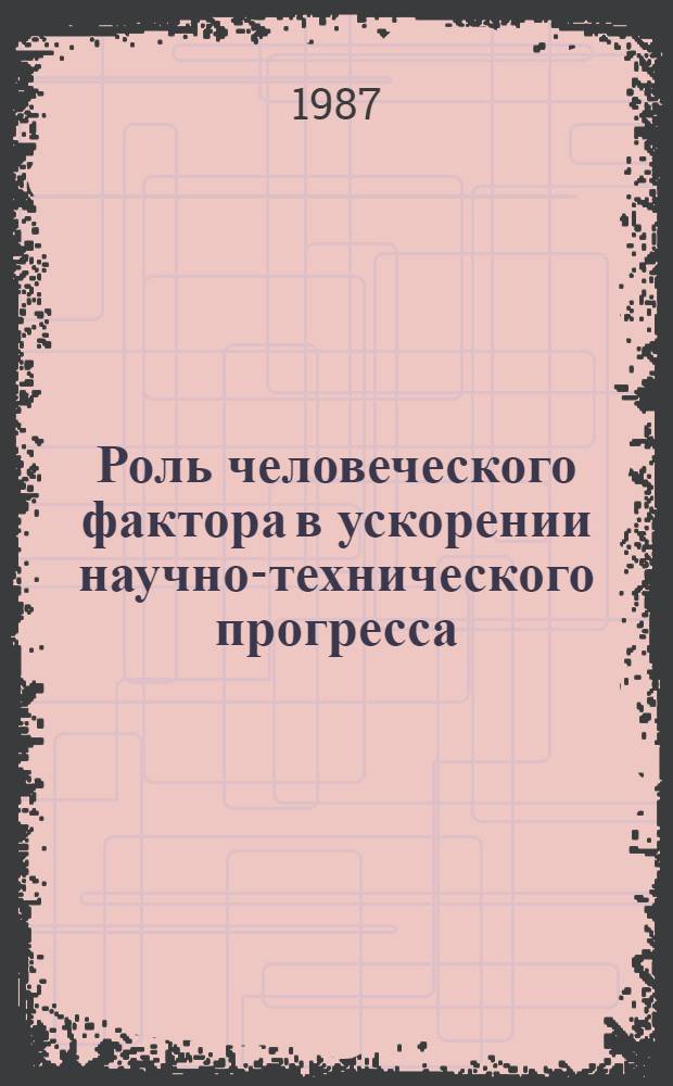 Роль человеческого фактора в ускорении научно-технического прогресса : (Выступление на всесоюз. семинаре "Возрастание роли человеч. фактора в ускорении соц.-экон. развития сов. о-ва", 18 февр. 1987 г.)