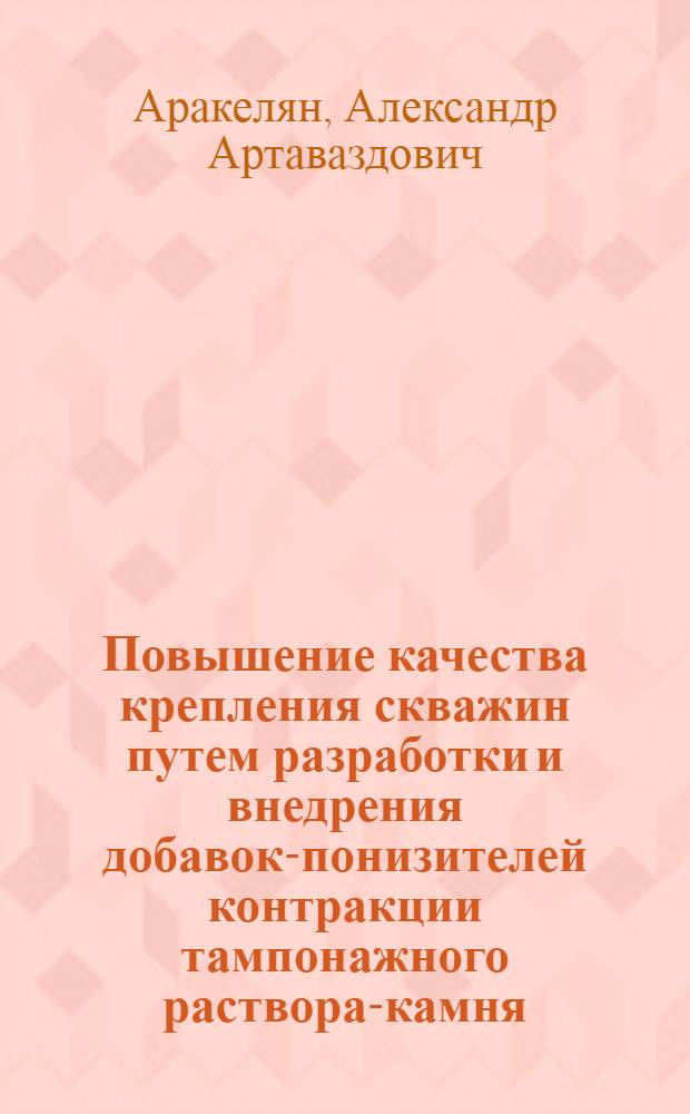 Повышение качества крепления скважин путем разработки и внедрения добавок-понизителей контракции тампонажного раствора-камня : Автореф. дис. на соиск. учен. степ. к. т. н
