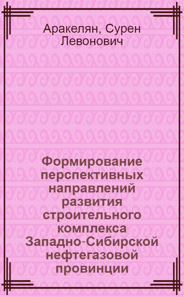 Формирование перспективных направлений развития строительного комплекса Западно-Сибирской нефтегазовой провинции : Автореф. дис. на соиск. учен. степ. к. э. н