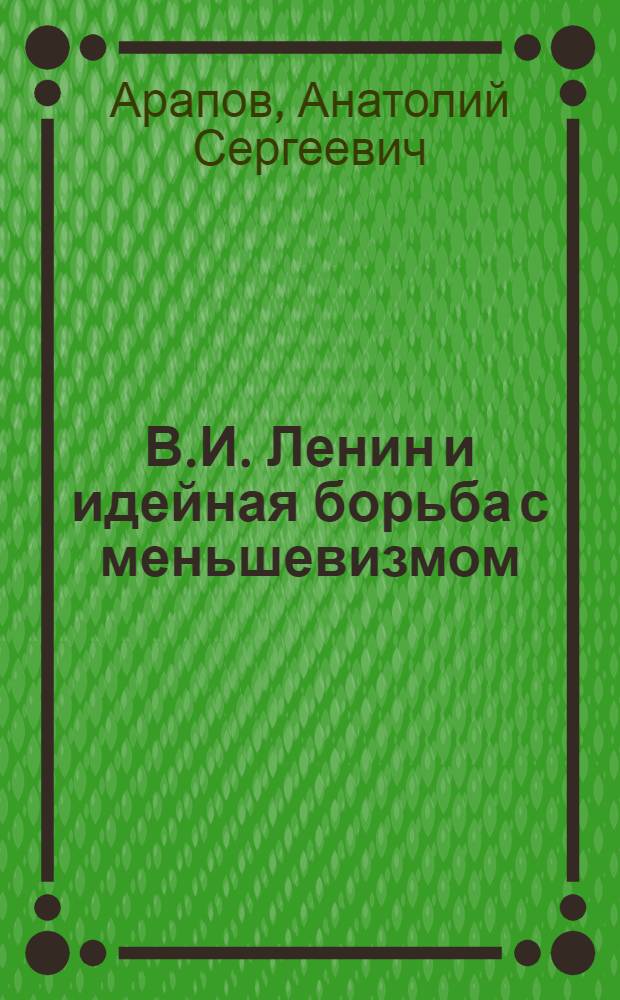 В.И. Ленин и идейная борьба с меньшевизмом : Методол., методика