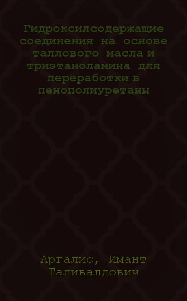 Гидроксилсодержащие соединения на основе таллового масла и триэтаноламина для переработки в пенополиуретаны : Автореф. дис. на соиск. учен. степ. к. т. н