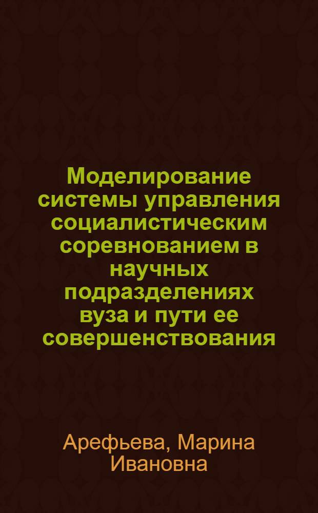 Моделирование системы управления социалистическим соревнованием в научных подразделениях вуза и пути ее совершенствования : Автореф. дис. на соиск. учен. степ. канд. экон. наук : (08.00.26)