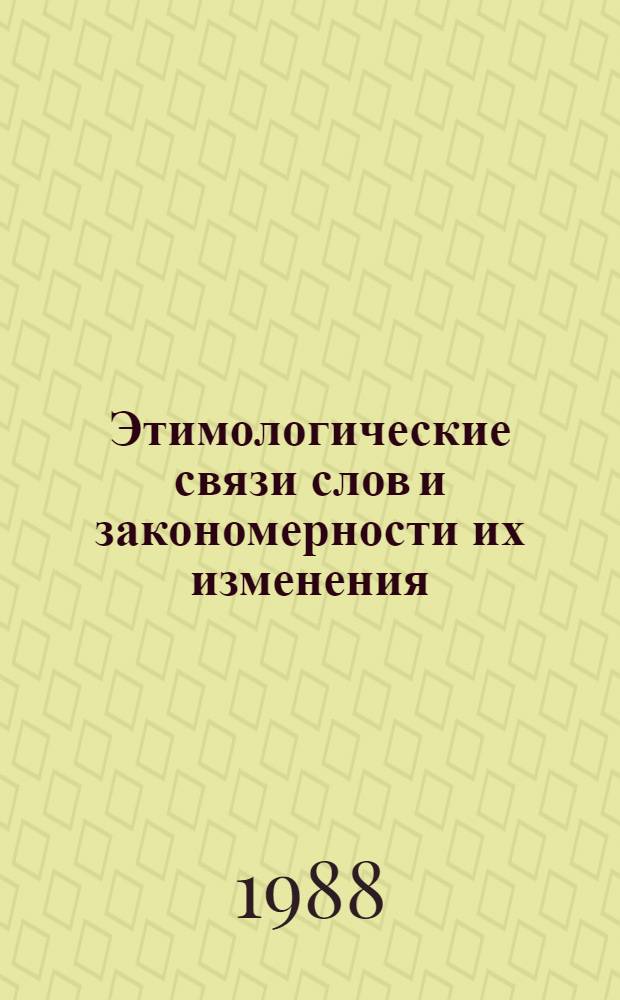 Этимологические связи слов и закономерности их изменения : Учеб. пособие к спецкурсу