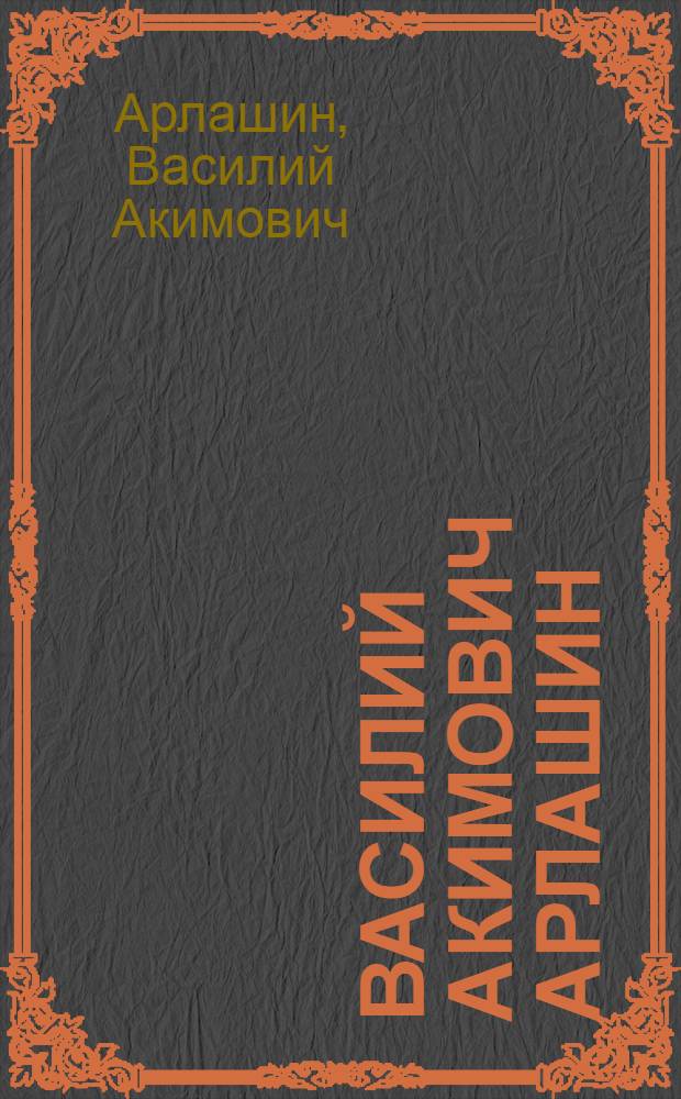 Василий Акимович Арлашин : Кат. выст