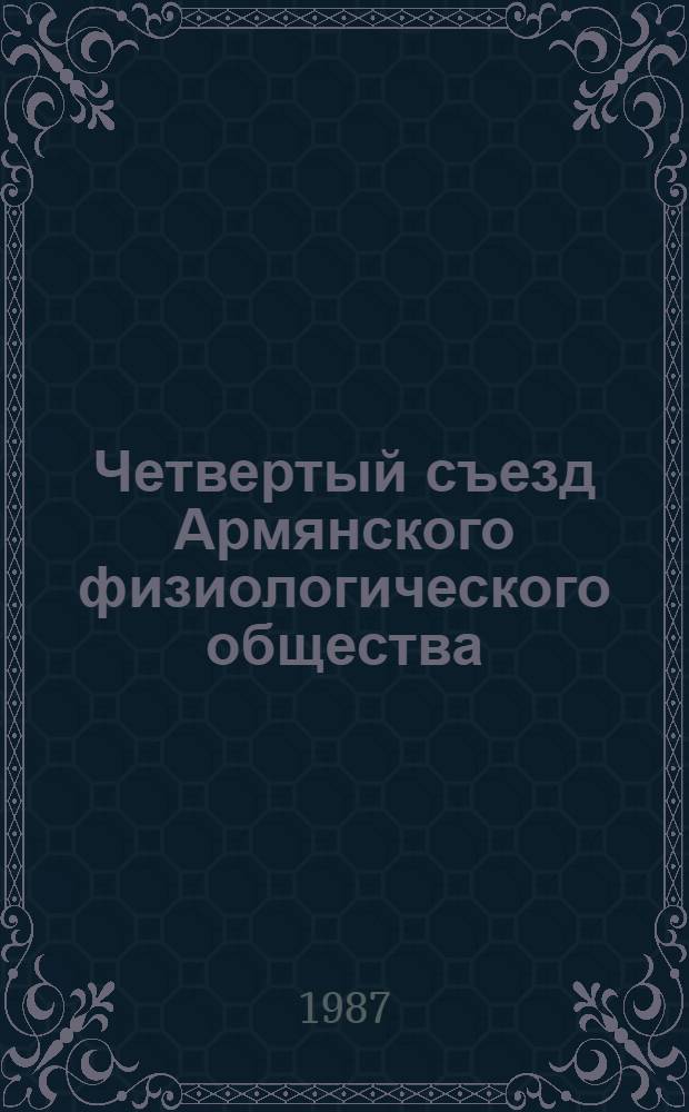 Четвертый съезд Армянского физиологического общества (Кировакан, 23-26 июня 1987 г.) : Тез. докл