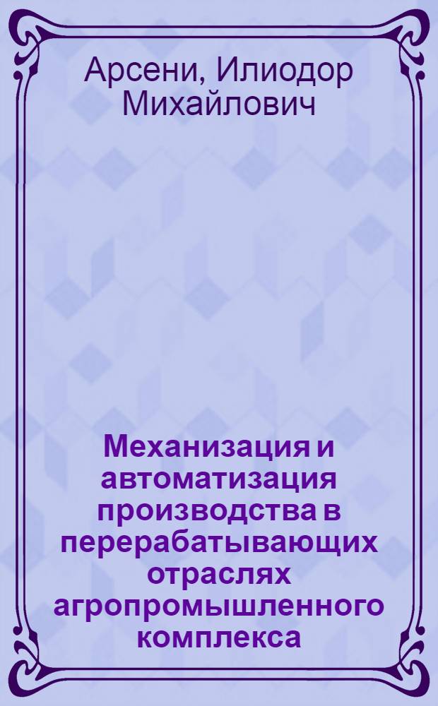 Механизация и автоматизация производства в перерабатывающих отраслях агропромышленного комплекса : Лекция для заочников курса "Интенсификация пр-ва в перераб. отраслях агропром. комплекса"