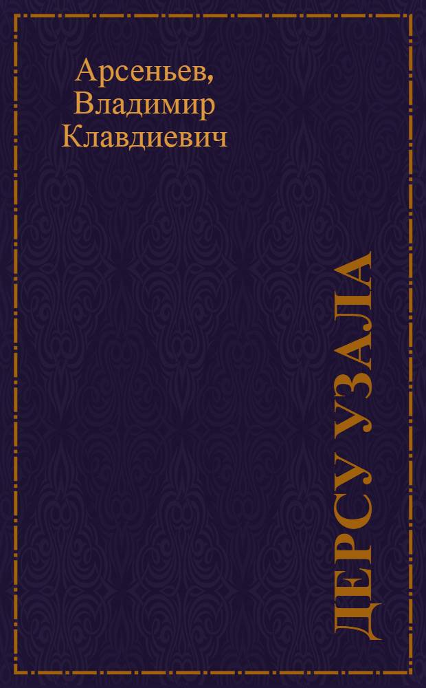 Дерсу Узала : Путешествия по Уссур. тайге : Для ст. и сред. шк. возраста