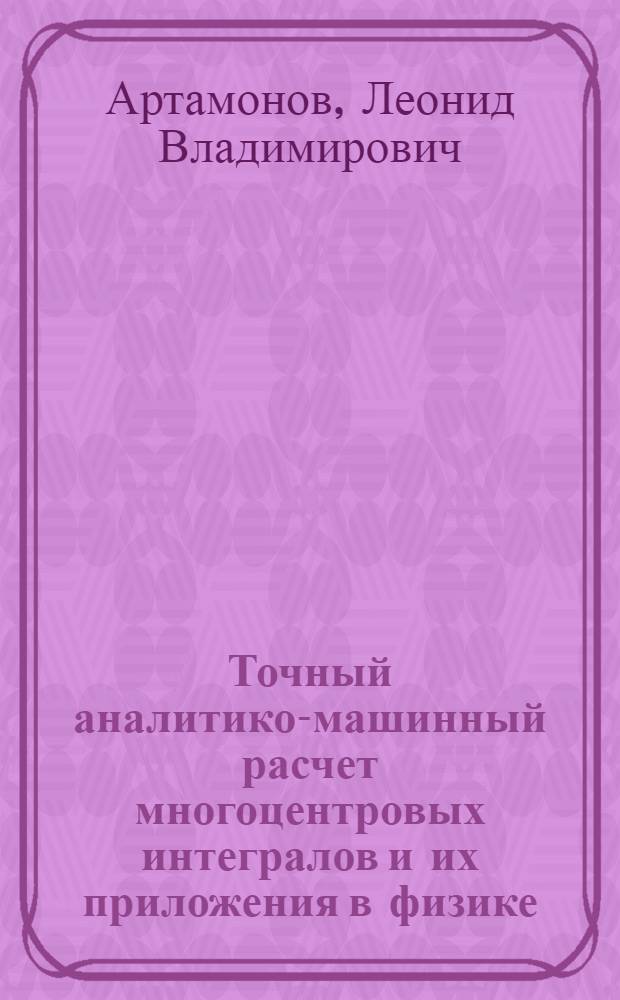 Точный аналитико-машинный расчет многоцентровых интегралов и их приложения в физике : Автореф. дис. на соиск. учен. степ. канд. физ.-мат. наук : (01.04.02)