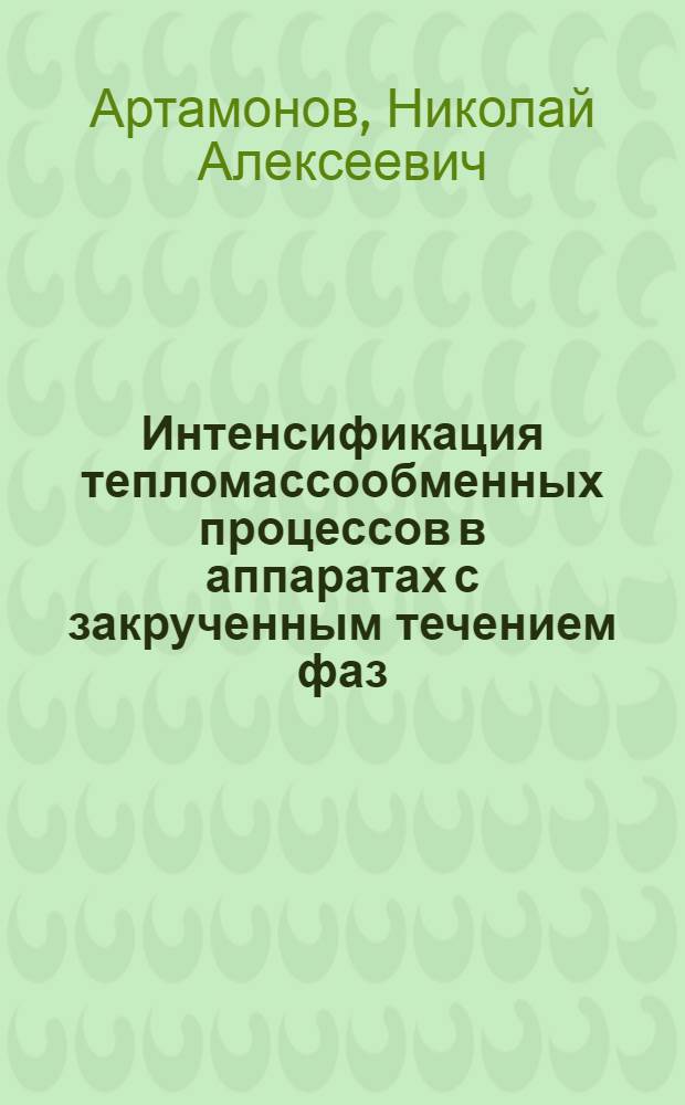 Интенсификация тепломассообменных процессов в аппаратах с закрученным течением фаз : Автореф. дис. на соиск. учен. степ. д-ра техн. наук : (05.17.08)