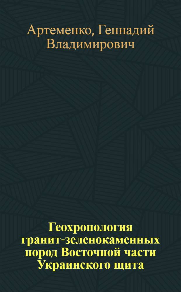 Геохронология гранит-зеленокаменных пород Восточной части Украинского щита : Автореф. дис. на соиск. учен. степ. канд. геол.-минерал. наук : (04.00.02)