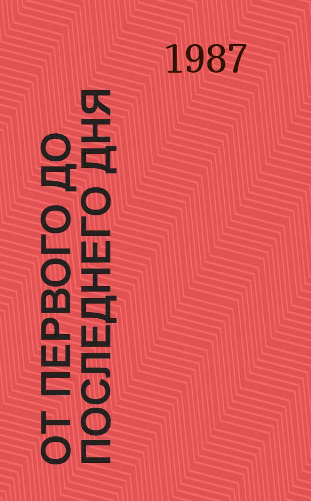 От первого до последнего дня : Записки фронтовика