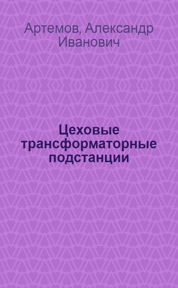 Цеховые трансформаторные подстанции : Учеб. пособие по курсу "Электроснабжение пром. предприятий"